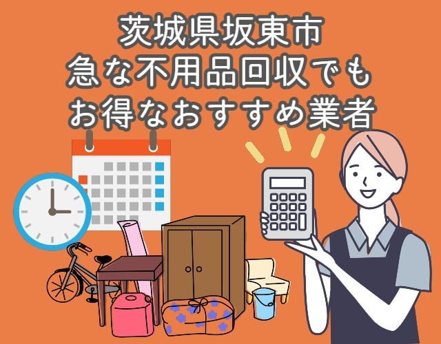 坂東市　急な不用品回収を安く行ってくれるおすすめ業者